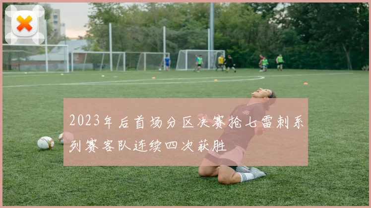 2023年后首场分区决赛抢七雷刺系列赛客队连续四次获胜
