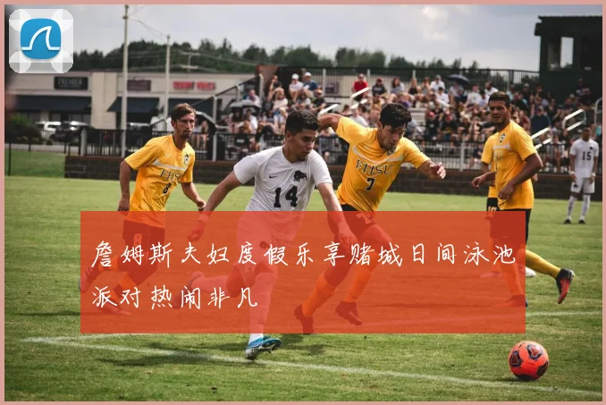 詹姆斯夫妇度假乐享赌城日间泳池派对热闹非凡