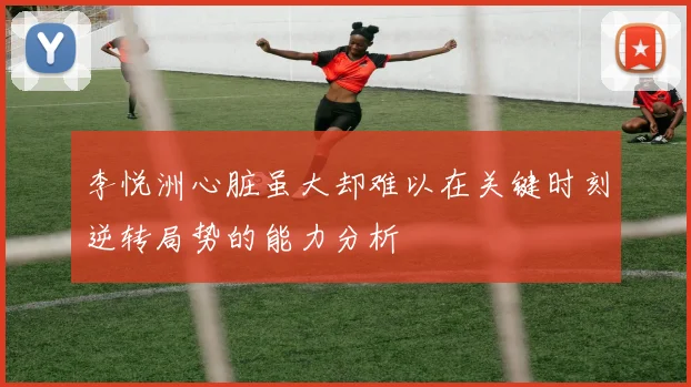 李悦洲心脏虽大却难以在关键时刻逆转局势的能力分析