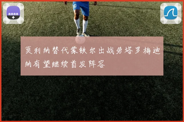 莫利纳替代蒙铁尔出战劳塔罗梅迪纳有望继续首发阵容