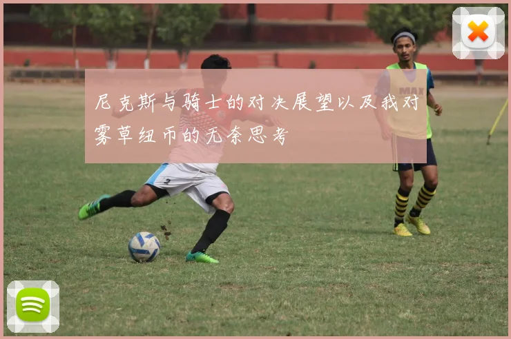 尼克斯与骑士的对决展望以及我对雾草纽币的无奈思考