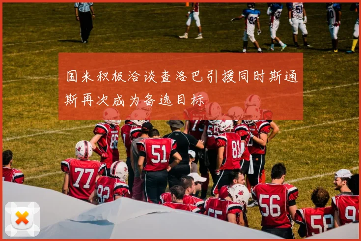 国米积极洽谈查洛巴引援同时斯通斯再次成为备选目标